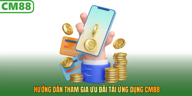 Hướng dẫn tham gia ưu đãi tải ứng dụng CM88